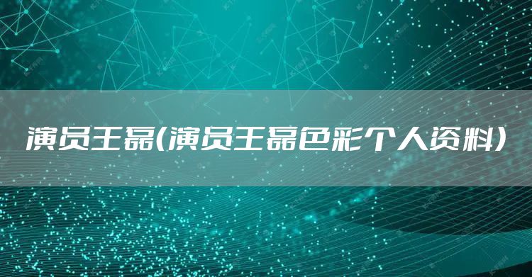 演员王磊（演员王磊色彩个人资料）