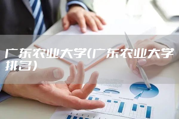 广东农业大学（广东农业大学排名）