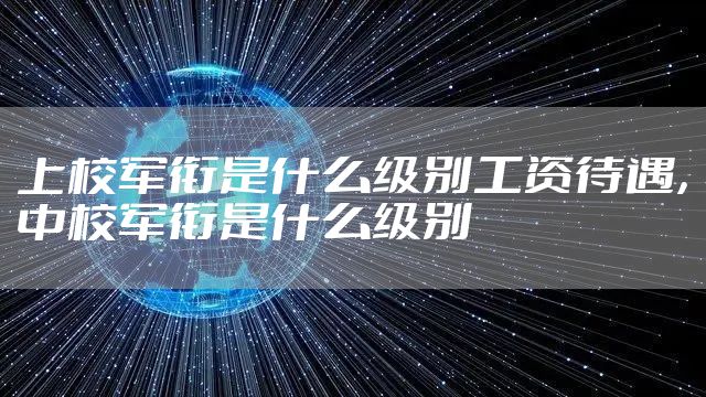 上校军衔是什么级别工资待遇，中校军衔是什么级别