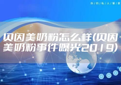 贝因美奶粉怎么样(贝因美奶粉事件曝光2019)