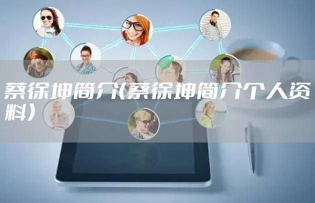 蔡徐坤简介（蔡徐坤简介个人资料）