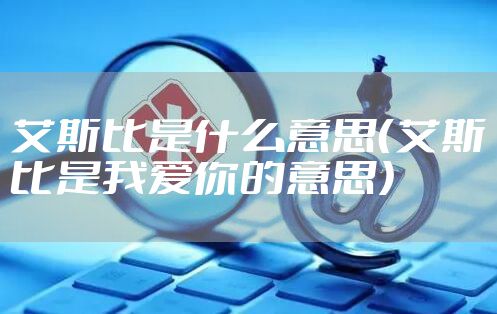 艾斯比是什么意思（艾斯比是我爱你的意思）