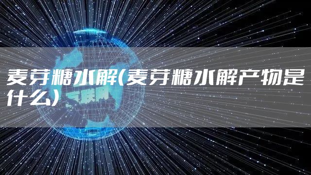 麦芽糖水解（麦芽糖水解产物是什么）