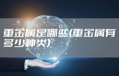 重金属是哪些(重金属有多少种类)