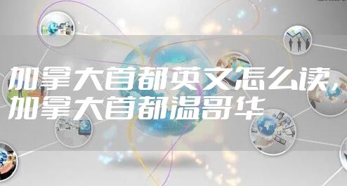 加拿大首都英文怎么读，加拿大首都温哥华