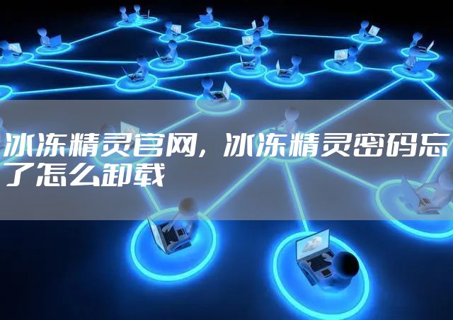 冰冻精灵官网，冰冻精灵密码忘了怎么卸载