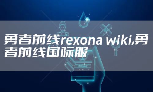 勇者前线rexona wiki,勇者前线国际服