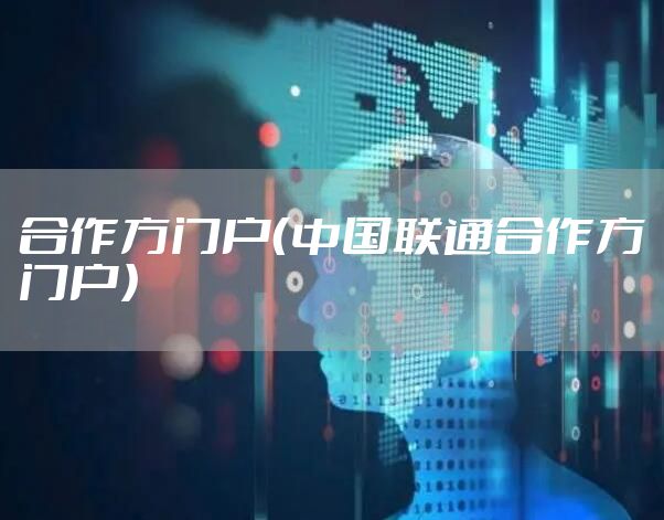 合作方门户（中国联通合作方门户）