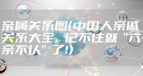亲属关系图（中国人亲戚关系大全，记不住就“六亲不认”了！）
