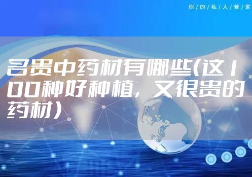名贵中药材有哪些（这100种好种植，又很贵的药材）