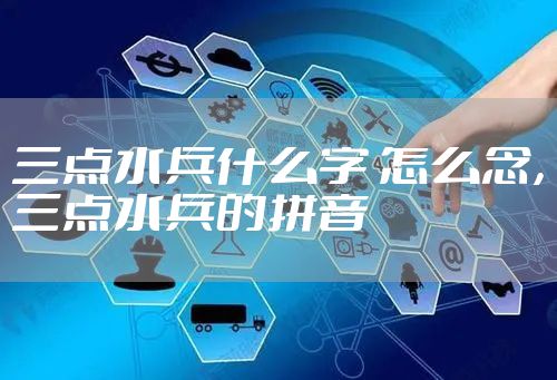 三点水兵什么字 怎么念，三点水兵的拼音