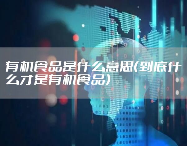 有机食品是什么意思（到底什么才是有机食品）