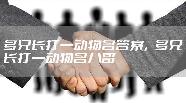 多兄长打一动物名答案，多兄长打一动物名八哥