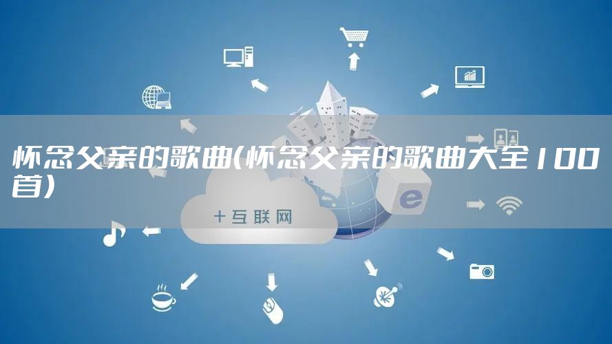 怀念父亲的歌曲（怀念父亲的歌曲大全100首）