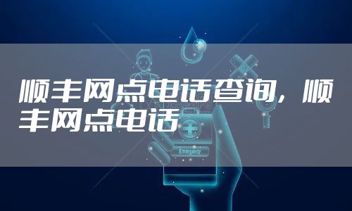 顺丰网点电话查询，顺丰网点电话