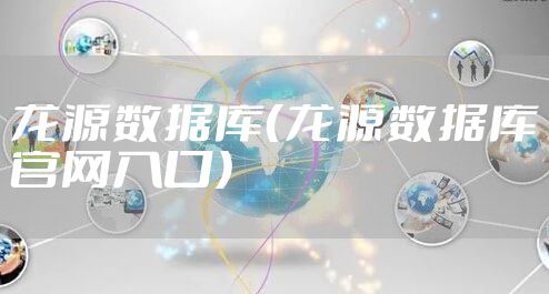 龙源数据库（龙源数据库官网入口）