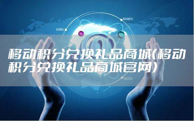 移动积分兑换礼品商城（移动积分兑换礼品商城官网）