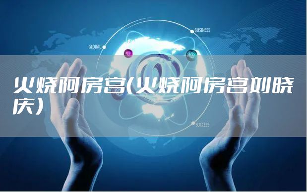 火烧阿房宫（火烧阿房宫刘晓庆）