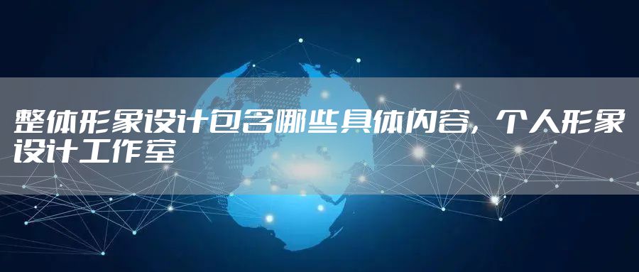 整体形象设计包含哪些具体内容，个人形象设计工作室