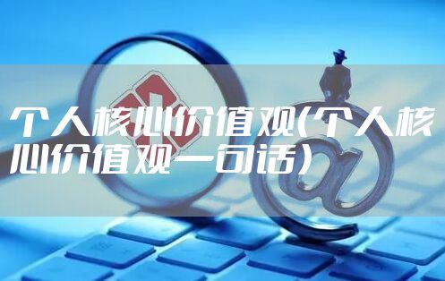 个人核心价值观（个人核心价值观一句话）