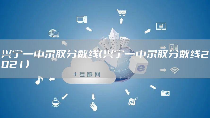 兴宁一中录取分数线（兴宁一中录取分数线2021）