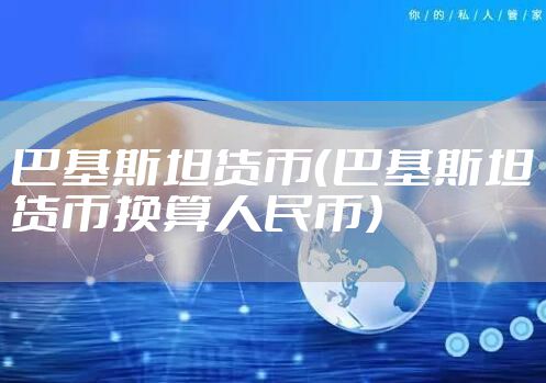 巴基斯坦货币（巴基斯坦货币换算人民币）