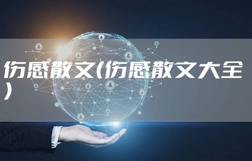 伤感散文（伤感散文大全 ）