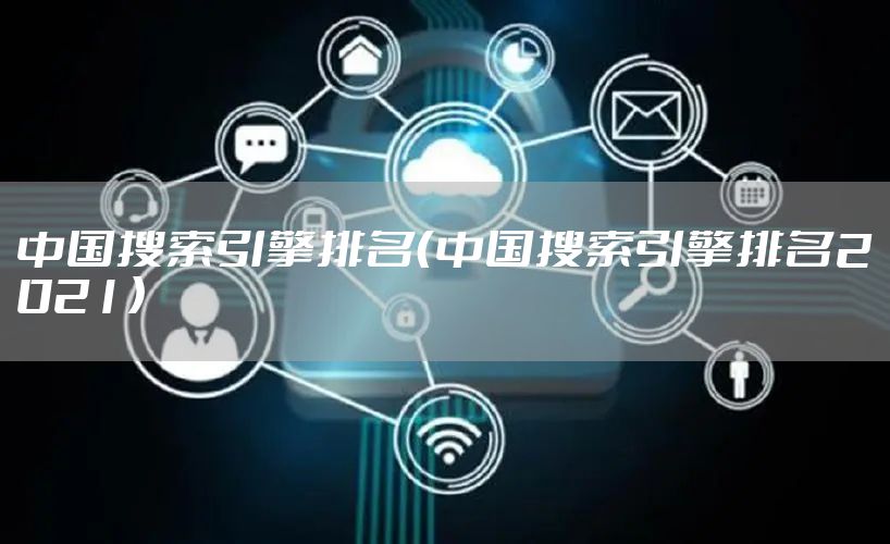 中国搜索引擎排名（中国搜索引擎排名2021）