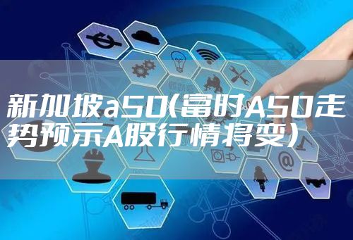 新加坡a50（富时A50走势预示A股行情将变）