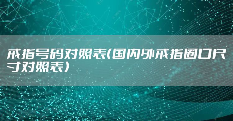 戒指号码对照表（国内外戒指圈口尺寸对照表）
