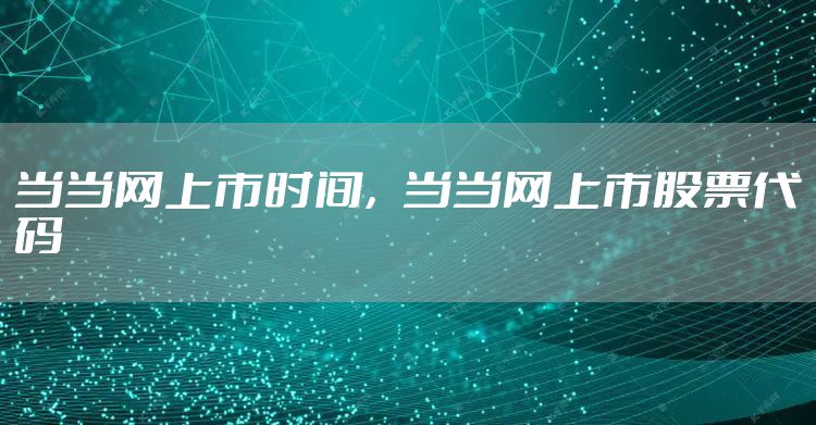 当当网上市时间，当当网上市股票代码