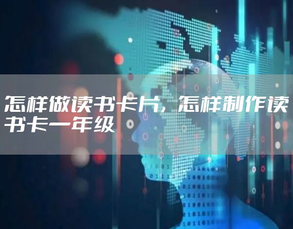 怎样做读书卡片，怎样制作读书卡一年级