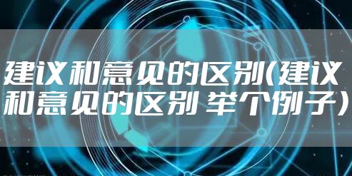建议和意见的区别（建议和意见的区别 举个例子）