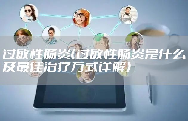 过敏性肠炎（过敏性肠炎是什么及最佳治疗方式详解）