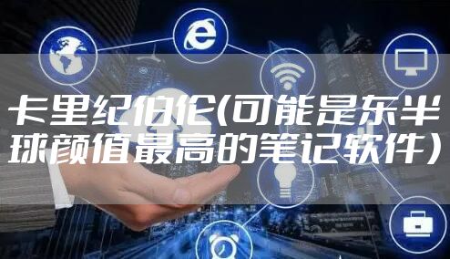 卡里纪伯伦（可能是东半球颜值最高的笔记软件）