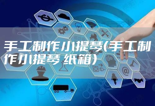 手工制作小提琴（手工制作小提琴 纸箱）