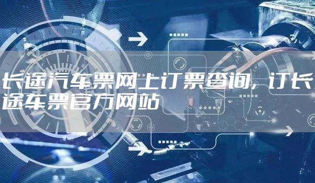 长途汽车票网上订票查询，订长途车票官方网站
