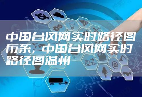 中国台风网实时路径图布系，中国台风网实时路径图温州