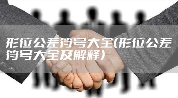 形位公差符号大全（形位公差符号大全及解释）