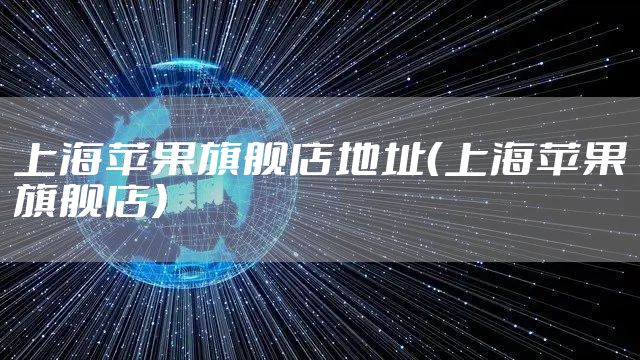上海苹果旗舰店地址（上海苹果旗舰店）