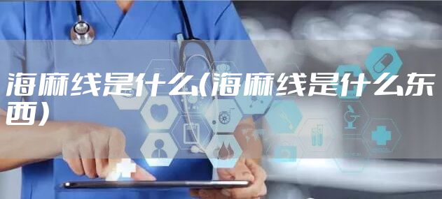 海麻线是什么（海麻线是什么东西）