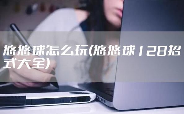 悠悠球怎么玩(悠悠球128招式大全)