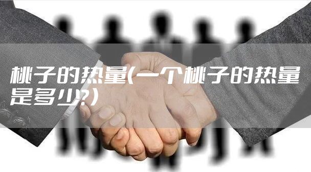 桃子的热量（一个桃子的热量是多少？）