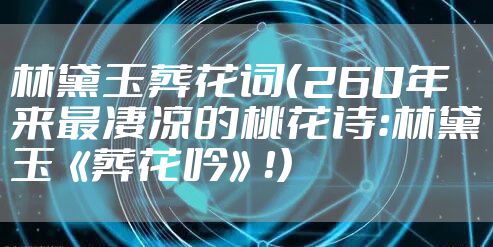 林黛玉葬花词（260年来最凄凉的桃花诗：林黛玉《葬花吟》！）