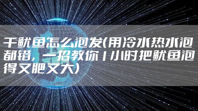 干鱿鱼怎么泡发（用冷水热水泡都错，一招教你1小时把鱿鱼泡得又肥又大）