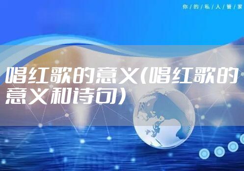 唱红歌的意义（唱红歌的意义和诗句）