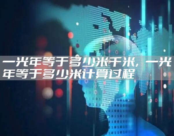 一光年等于多少米千米，一光年等于多少米计算过程