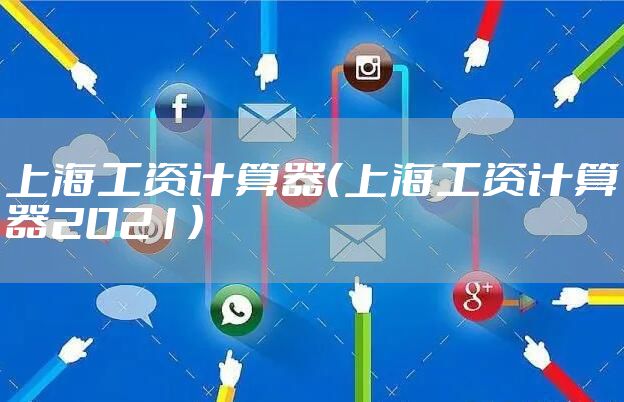 上海工资计算器（上海工资计算器2021）