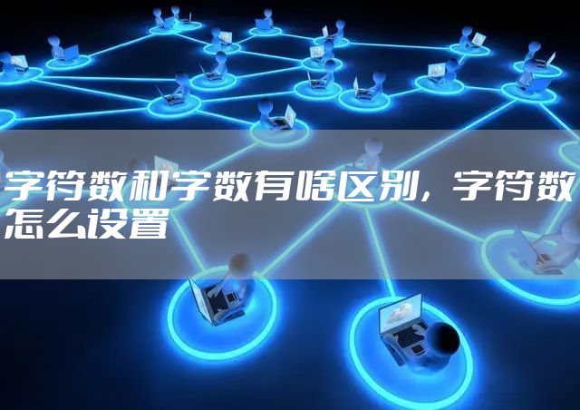 字符数和字数有啥区别，字符数怎么设置