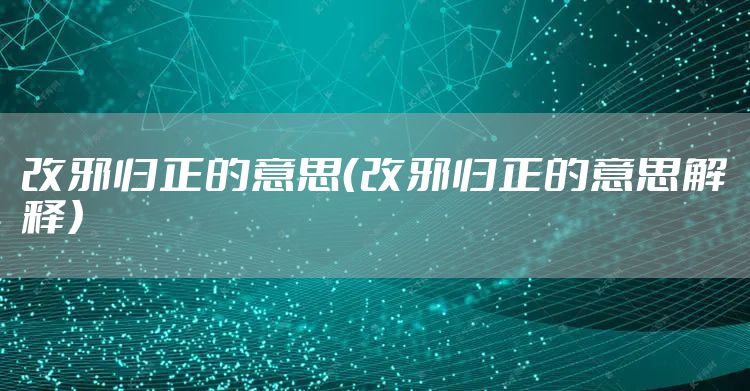 改邪归正的意思（改邪归正的意思解释）